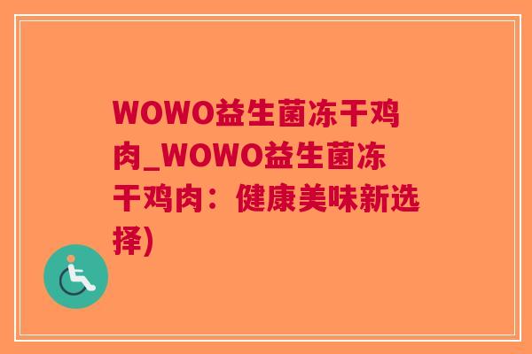 WOWO益生菌冻干鸡肉_WOWO益生菌冻干鸡肉:健康美味新选择) WOWO益生菌冻干鸡肉_WOWO益生菌冻干鸡肉:健康美味新选择)
