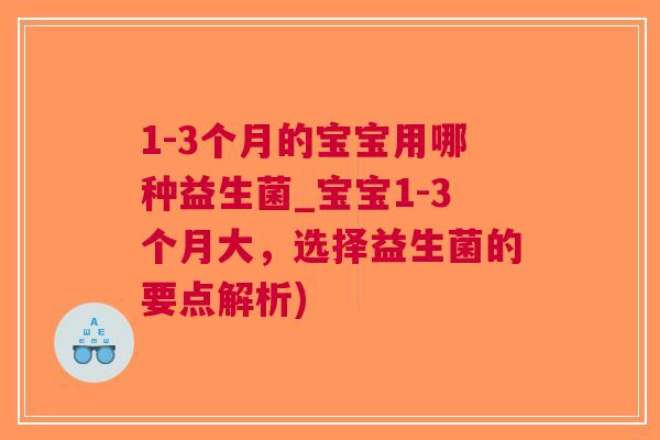 1-3个月的宝宝用哪种益生菌_宝宝1-3个月大,选择益生菌的要点解析) 1-3个月的宝宝用哪种益生菌_宝宝1-3个月大,选择益生菌的要点解析)
