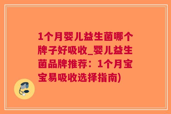 1个月婴儿益生菌哪个牌子好吸收_婴儿益生菌品牌推荐:1个月宝宝易吸收选择指南)