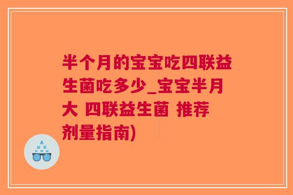 半个月的宝宝吃四联益生菌吃多少_宝宝半月大 四联益生菌 推荐剂量指南)
