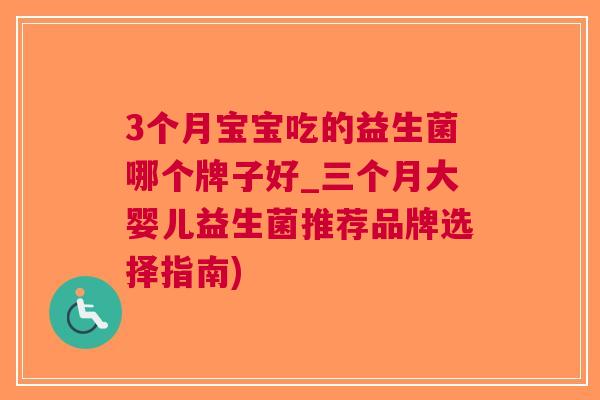 3个月宝宝吃的益生菌哪个牌子好_三个月大婴儿益生菌推荐品牌选择指南)
