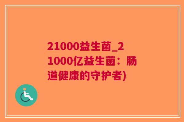 21000益生菌_21000亿益生菌：肠道健康的守护者)