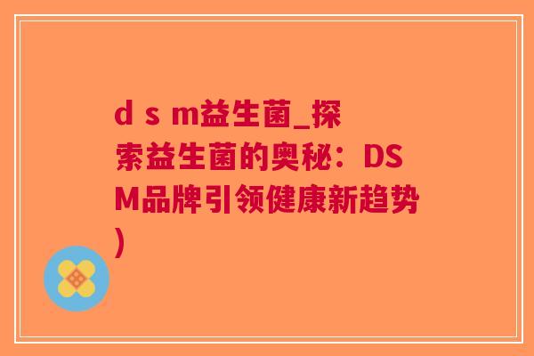d s m益生菌_探索益生菌的奥秘:DSM品牌引领健康新趋势)
