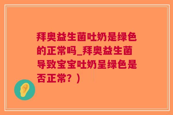 拜奥益生菌吐奶是绿色的正常吗_拜奥益生菌导致宝宝吐奶呈绿色是否正常？)