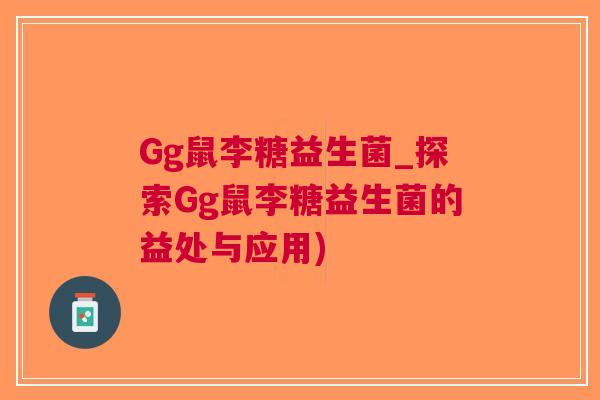Gg鼠李糖益生菌_探索Gg鼠李糖益生菌的益处与应用)