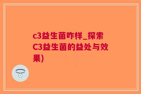 c3益生菌咋样_探索C3益生菌的益处与效果)