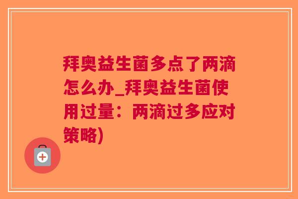 拜奥益生菌多点了两滴怎么办_拜奥益生菌使用过量:两滴过多应对策略) 拜奥益生菌多点了两滴怎么办_拜奥益生菌使用过量:两滴过多应对策略)