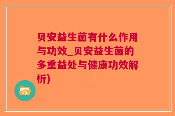贝安益生菌有什么作用与功效_贝安益生菌的多重益处与健康功效解析)