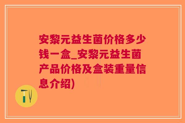 安黎元益生菌价格多少钱一盒_安黎元益生菌产品价格及盒装重量信息介绍) 安黎元益生菌价格多少钱一盒_安黎元益生菌产品价格及盒装重量信息介绍)
