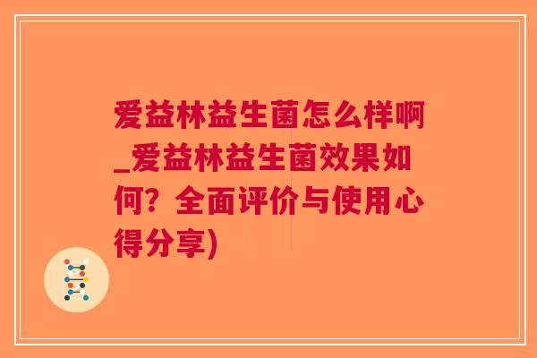 爱益林益生菌怎么样啊_爱益林益生菌效果如何?全面评价与使用心得分享)