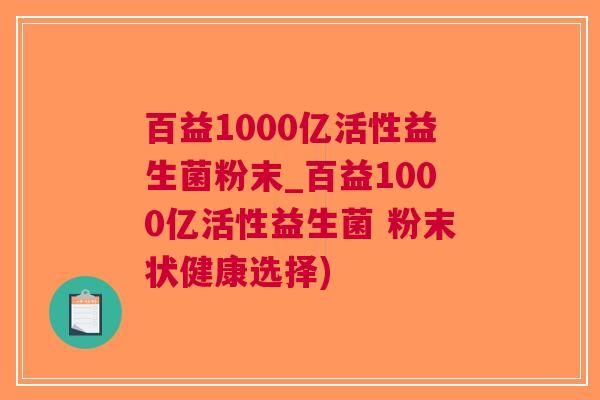 百益1000亿活性益生菌粉末_百益1000亿活性益生菌 粉末状健康选择) 百益1000亿活性益生菌粉末_百益1000亿活性益生菌 粉末状健康选择)