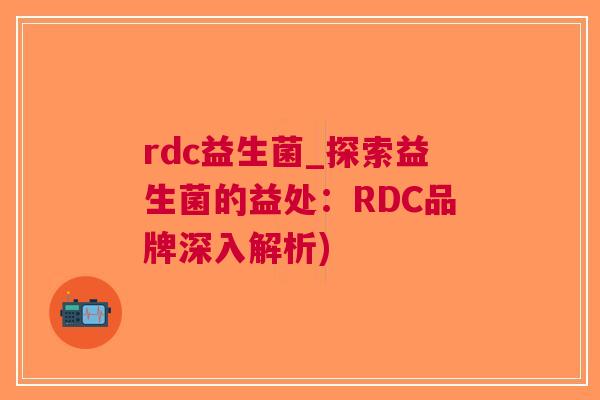 rdc益生菌_探索益生菌的益处:RDC品牌深入解析)