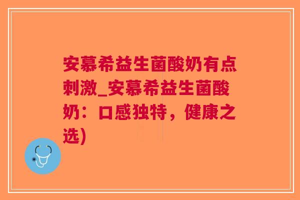 安慕希益生菌酸奶有点刺激_安慕希益生菌酸奶：口感独特，健康之选)