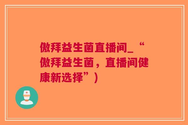 傲拜益生菌直播间_“傲拜益生菌,直播间健康新选择”)