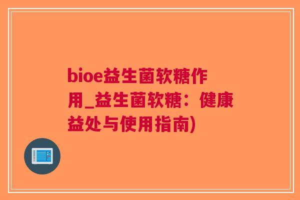 bioe益生菌软糖作用_益生菌软糖:健康益处与使用指南) bioe益生菌软糖作用_益生菌软糖:健康益处与使用指南)