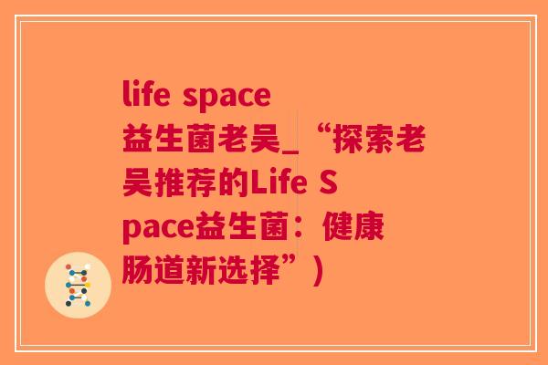 life space益生菌老吴_“探索老吴推荐的Life Space益生菌：健康肠道新选择”)