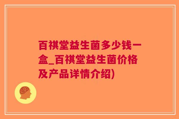 百祺堂益生菌多少钱一盒_百祺堂益生菌价格及产品详情介绍)