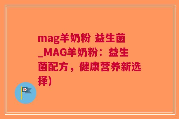 mag羊奶粉 益生菌_MAG羊奶粉:益生菌配方,健康营养新选择)