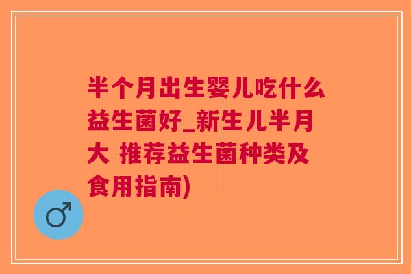 半个月出生婴儿吃什么益生菌好_新生儿半月大 推荐益生菌种类及食用指南)