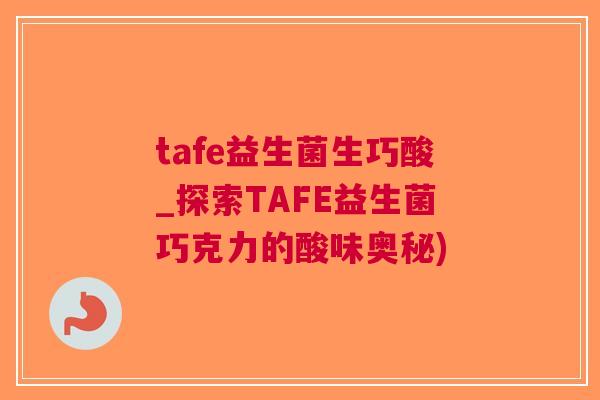 tafe益生菌生巧酸_探索TAFE益生菌巧克力的酸味奥秘) tafe益生菌生巧酸_探索TAFE益生菌巧克力的酸味奥秘)