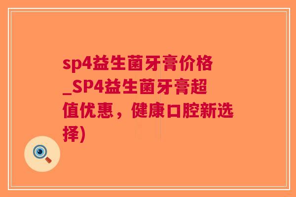 sp4益生菌牙膏价格_SP4益生菌牙膏超值优惠,健康口腔新选择) sp4益生菌牙膏价格_SP4益生菌牙膏超值优惠,健康口腔新选择)