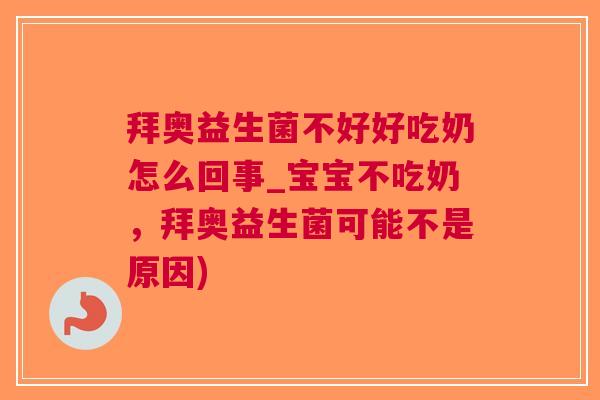 拜奥益生菌不好好吃奶怎么回事_宝宝不吃奶,拜奥益生菌可能不是原因)