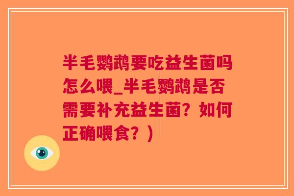半毛鹦鹉要吃益生菌吗怎么喂_半毛鹦鹉是否需要补充益生菌?如何正确喂食?) 半毛鹦鹉要吃益生菌吗怎么喂_半毛鹦鹉是否需要补充益生菌?如何正确喂食?)
