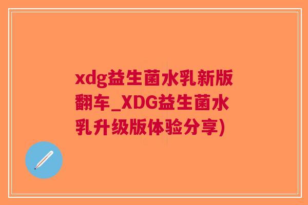 xdg益生菌水乳新版翻车_XDG益生菌水乳升级版体验分享) xdg益生菌水乳新版翻车_XDG益生菌水乳升级版体验分享)