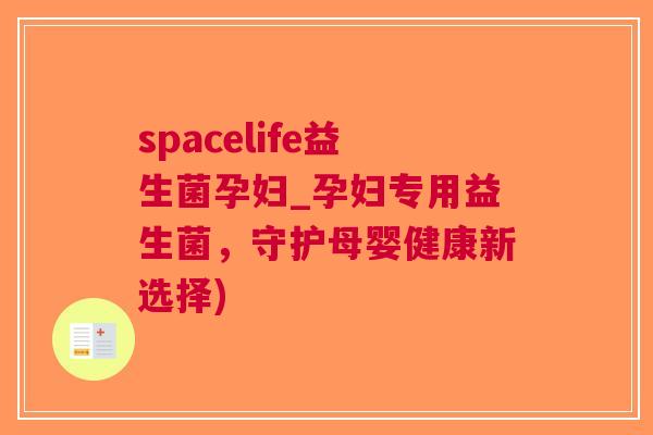 spacelife益生菌孕妇_孕妇专用益生菌,守护母婴健康新选择)