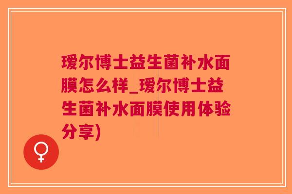 瑷尔博士益生菌补水面膜怎么样_瑷尔博士益生菌补水面膜使用体验分享) 瑷尔博士益生菌补水面膜怎么样_瑷尔博士益生菌补水面膜使用体验分享)