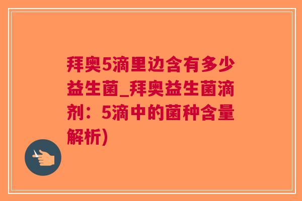 拜奥5滴里边含有多少益生菌_拜奥益生菌滴剂:5滴中的菌种含量解析) 拜奥5滴里边含有多少益生菌_拜奥益生菌滴剂:5滴中的菌种含量解析)