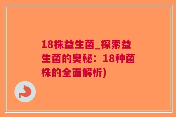 18株益生菌_探索益生菌的奥秘:18种菌株的全面解析)