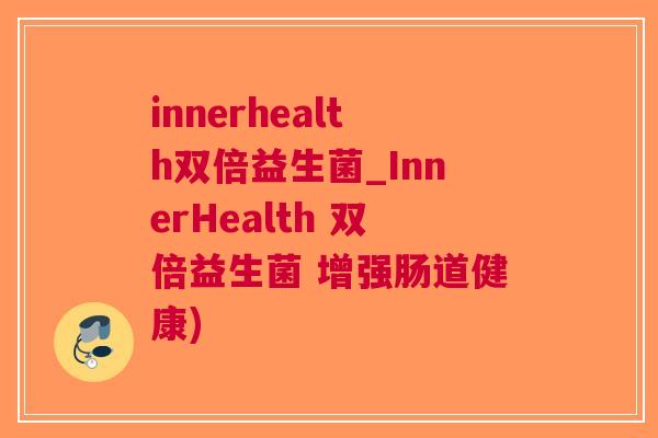 innerhealth双倍益生菌_InnerHealth 双倍益生菌 增强肠道健康)