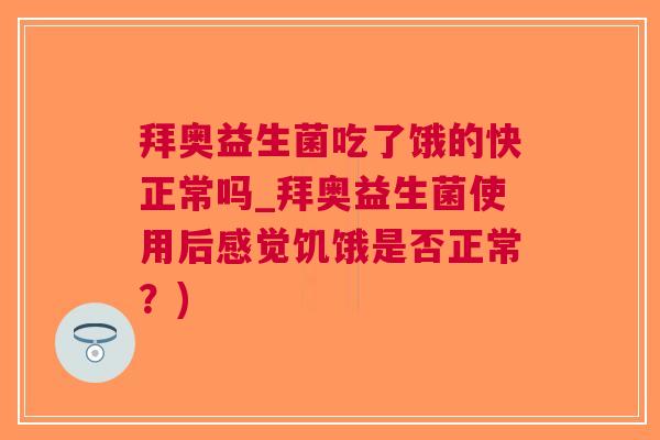 拜奥益生菌吃了饿的快正常吗_拜奥益生菌使用后感觉饥饿是否正常？)