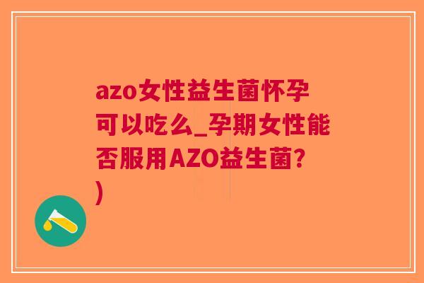 azo女性益生菌怀孕可以吃么_孕期女性能否服用AZO益生菌?)