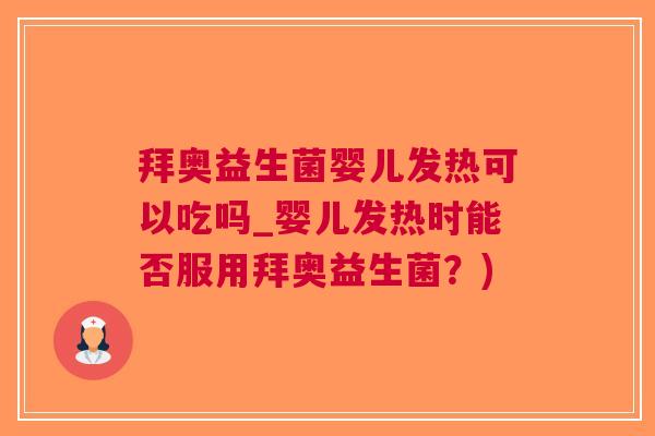 拜奥益生菌婴儿发热可以吃吗_婴儿发热时能否服用拜奥益生菌?) 拜奥益生菌婴儿发热可以吃吗_婴儿发热时能否服用拜奥益生菌?)