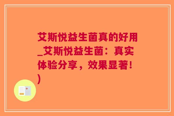 艾斯悦益生菌真的好用_艾斯悦益生菌:真实体验分享,效果显著!)