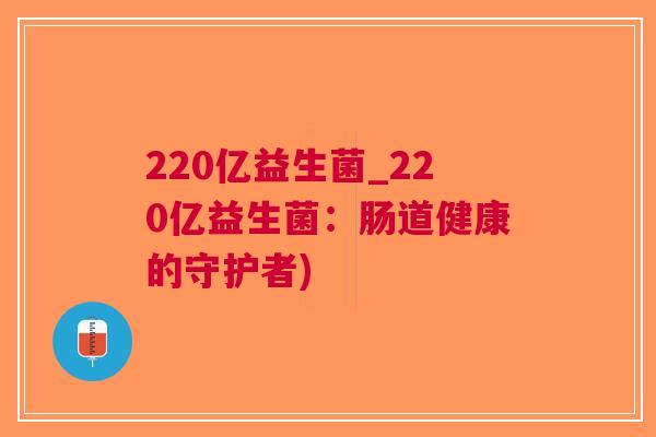 220亿益生菌_220亿益生菌:肠道健康的守护者)