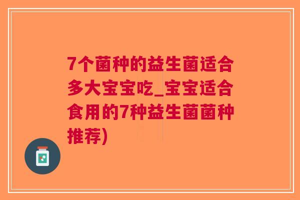 7个菌种的益生菌适合多大宝宝吃_宝宝适合食用的7种益生菌菌种推荐)