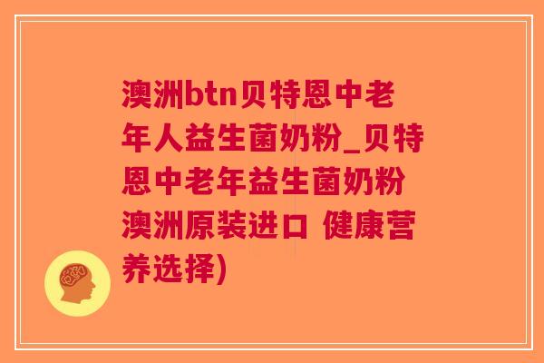 澳洲btn贝特恩中老年人益生菌奶粉_贝特恩中老年益生菌奶粉 澳洲原装进口 健康营养选择) 澳洲btn贝特恩中老年人益生菌奶粉_贝特恩中老年益生菌奶粉 澳洲原装进口 健康营养选择)