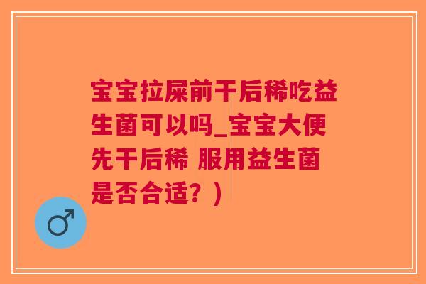 宝宝拉屎前干后稀吃益生菌可以吗_宝宝大便先干后稀 服用益生菌是否合适?)