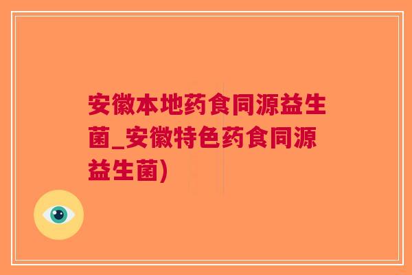 安徽本地药食同源益生菌_安徽特色药食同源益生菌)