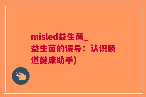 misled益生菌_益生菌的误导:认识肠道健康助手) misled益生菌_益生菌的误导:认识肠道健康助手)