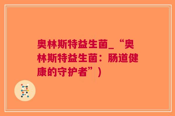 奥林斯特益生菌_“奥林斯特益生菌:肠道健康的守护者”) 奥林斯特益生菌_“奥林斯特益生菌:肠道健康的守护者”)