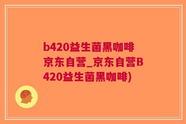 b420益生菌黑咖啡京东自营_京东自营B420益生菌黑咖啡)