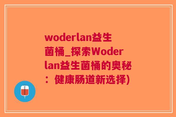 woderlan益生菌桶_探索Woderlan益生菌桶的奥秘:健康肠道新选择) woderlan益生菌桶_探索Woderlan益生菌桶的奥秘:健康肠道新选择)