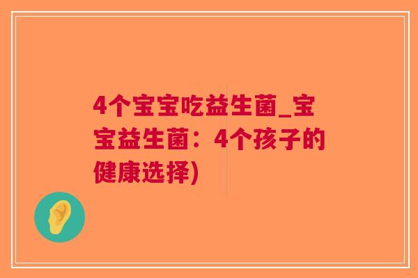 4个宝宝吃益生菌_宝宝益生菌:4个孩子的健康选择) 4个宝宝吃益生菌_宝宝益生菌:4个孩子的健康选择)