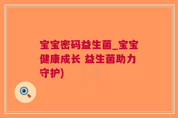 宝宝密码益生菌_宝宝健康成长 益生菌助力守护) 宝宝密码益生菌_宝宝健康成长 益生菌助力守护)
