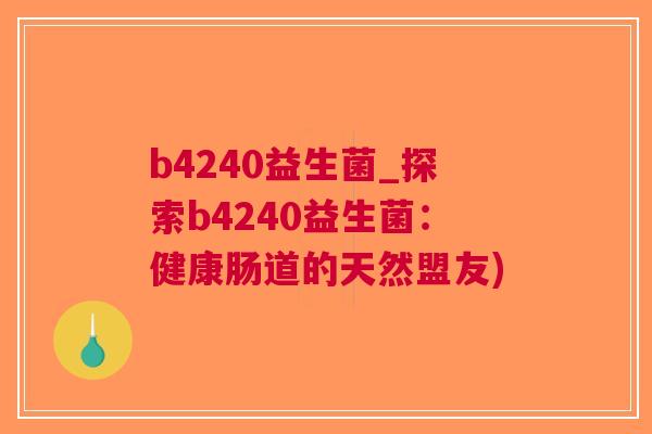 b4240益生菌_探索b4240益生菌:健康肠道的天然盟友)