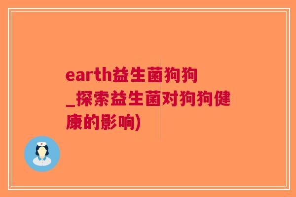 earth益生菌狗狗_探索益生菌对狗狗健康的影响)